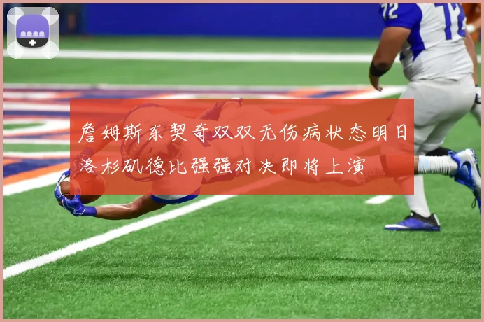 詹姆斯东契奇双双无伤病状态明日洛杉矶德比强强对决即将上演