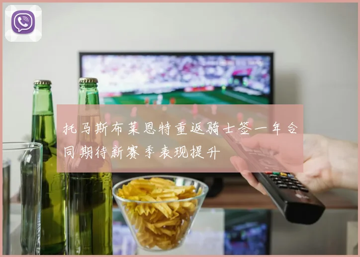 托马斯布莱恩特重返骑士签一年合同期待新赛季表现提升