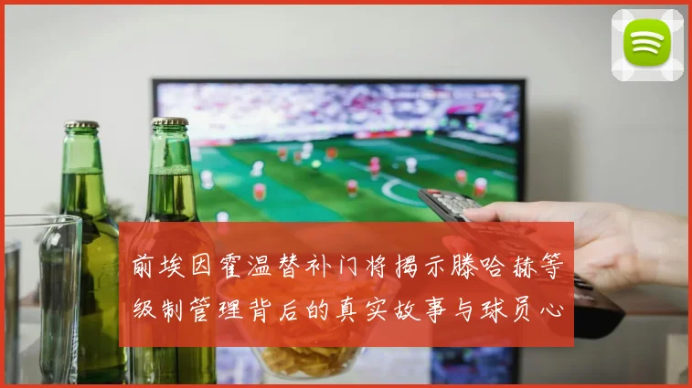 前埃因霍温替补门将揭示滕哈赫等级制管理背后的真实故事与球员心声