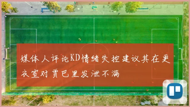 媒体人评论KD情绪失控建议其在更衣室对贾巴里发泄不满