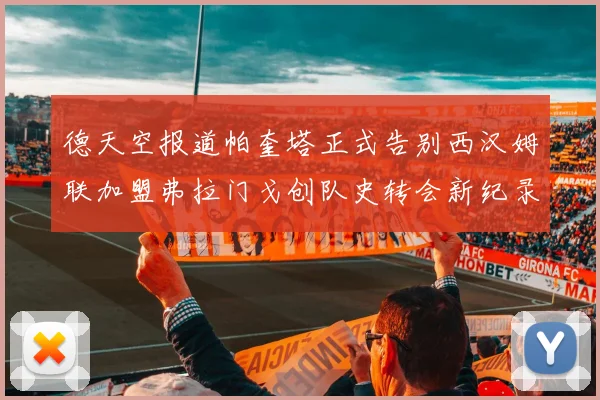 德天空报道帕奎塔正式告别西汉姆联加盟弗拉门戈创队史转会新纪录