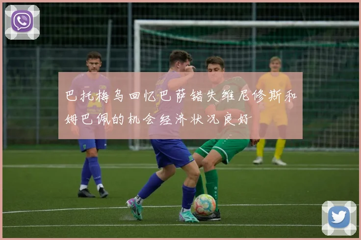 巴托梅乌回忆巴萨错失维尼修斯和姆巴佩的机会经济状况良好