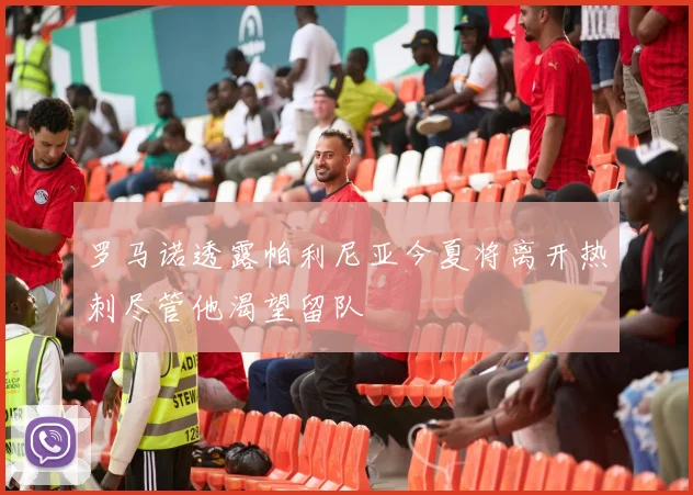 罗马诺透露帕利尼亚今夏将离开热刺尽管他渴望留队
