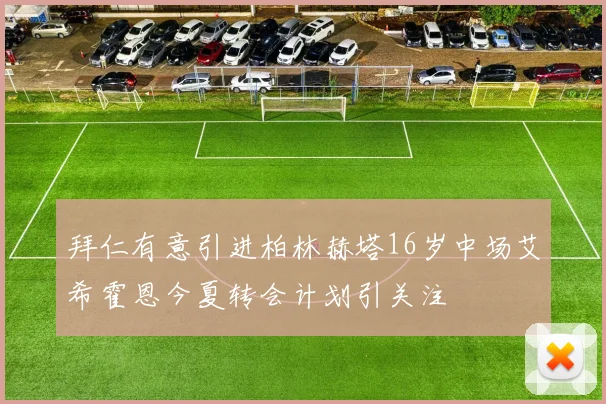 拜仁有意引进柏林赫塔16岁中场艾希霍恩今夏转会计划引关注