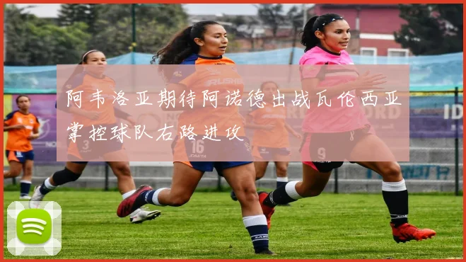 阿韦洛亚期待阿诺德出战瓦伦西亚掌控球队右路进攻