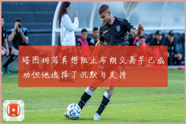 塔图姆若真想阻止布朗交易早已成功但他选择了沉默与支持