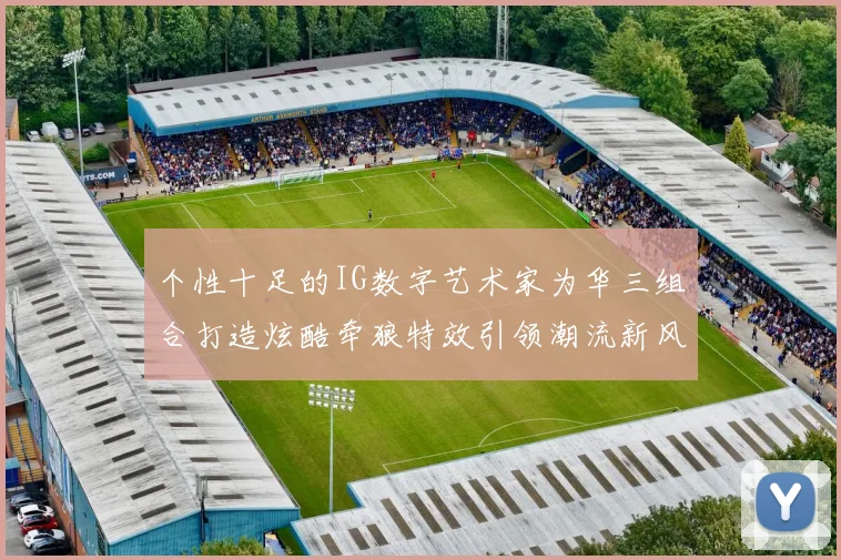 个性十足的IG数字艺术家为华三组合打造炫酷牵狼特效引领潮流新风尚