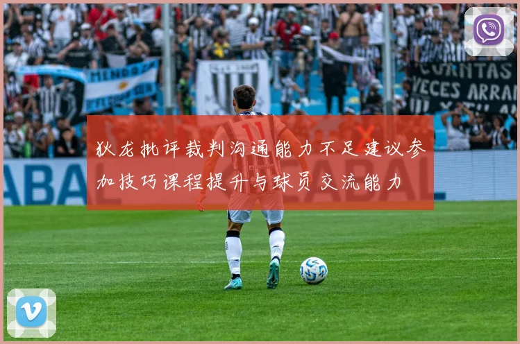 狄龙批评裁判沟通能力不足建议参加技巧课程提升与球员交流能力
