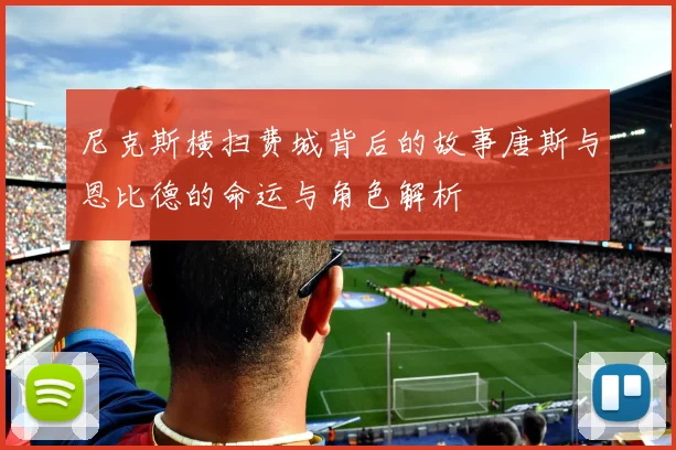 尼克斯横扫费城背后的故事唐斯与恩比德的命运与角色解析