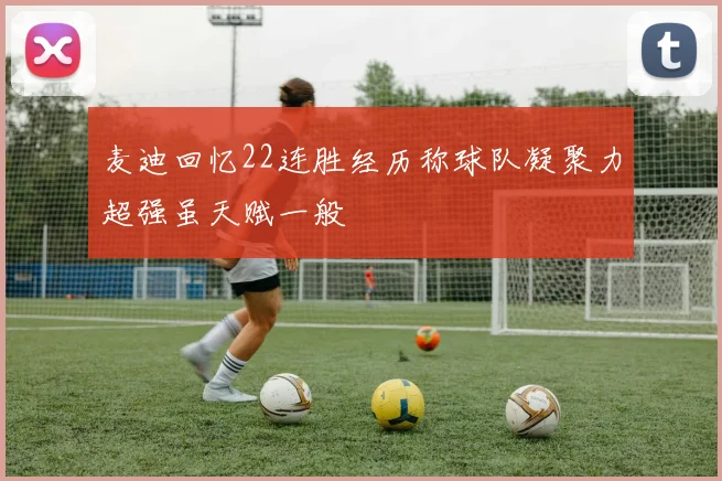 麦迪回忆22连胜经历称球队凝聚力超强虽天赋一般