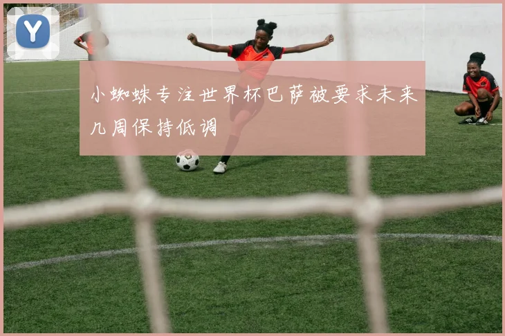 小蜘蛛专注世界杯巴萨被要求未来几周保持低调