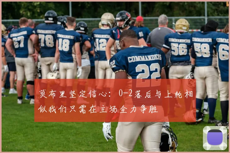 莫布里坚定信心：0-2落后与上轮相似我们只需在主场全力争胜