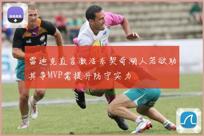 雷迪克直言激活东契奇湖人若欲助其争MVP需提升防守实力